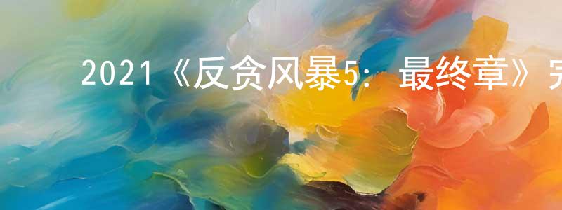 影视迷陈胜勇的个人博客,2021《反贪风暴5:最终章》完整版电影/在线观看/百度云-美剧天堂